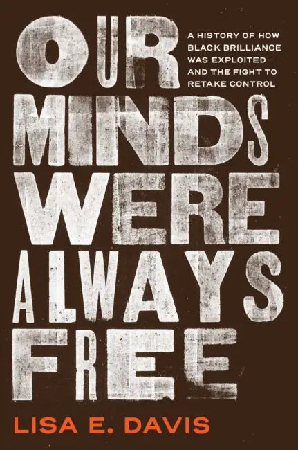 Our Minds Were Always Free: A History of How Black Brilliance Was Exploited--And the Fight to Retake Control by Lisa E. Davis