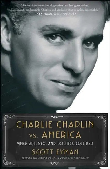 Charlie Chaplin vs. America: When Art, Sex, and Politics Collided by Scott Eyman