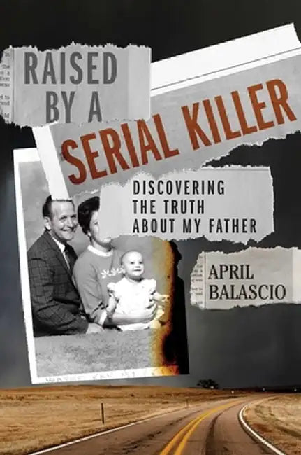 Raised by a Serial Killer: Discovering the Truth about My Father by April Balascio