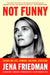 Not Funny: Essays on Life, Comedy, Culture, Etcetera by Jena Friedman