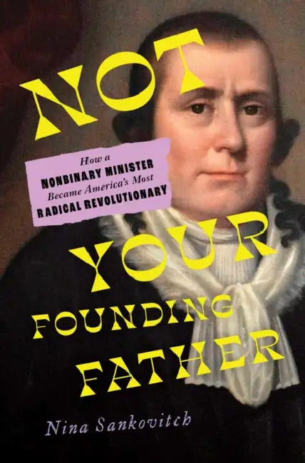 Not Your Founding Father: How a Nonbinary Minister Became America's Most Radical Revolutionary by Nina Sankovitch