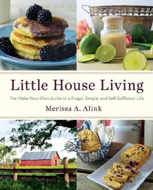 Little House Living: The Make-Your-Own Guide to a Frugal, Simple, and Self-Sufficient Life by Merissa A. Alink