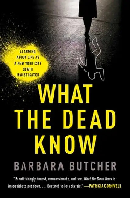 What the Dead Know: Learning about Life as a New York City Death Investigator by Barbara Butcher