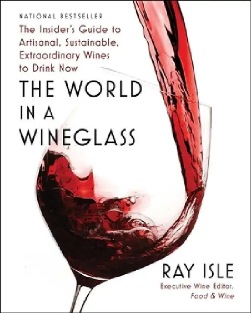 The World in a Wineglass: The Insider's Guide to Artisanal, Sustainable, Extraordinary Wines to Drink Now by Ray Isle