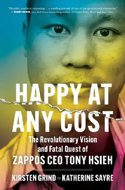 Happy at Any Cost: The Revolutionary Vision and Fatal Quest of Zappos CEO Tony Hsieh by Kirsten Grind