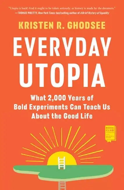 Everyday Utopia: What 2,000 Years of Wild Experiments Can Teach Us about the Good Life by Kristen R. Ghodsee