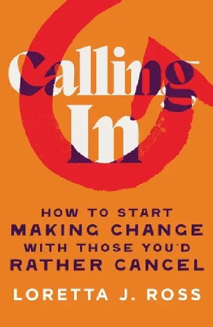 Calling in: How to Start Making Change with Those You'd Rather Cancel by Loretta J. Ross