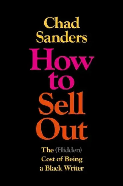How to Sell Out: The (Hidden) Cost of Being a Black Writer by Chad Sanders