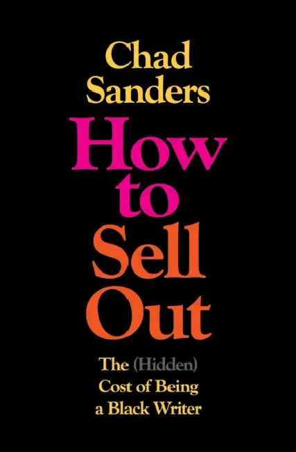 How to Sell Out: The (Hidden) Cost of Being a Black Writer by Chad Sanders
