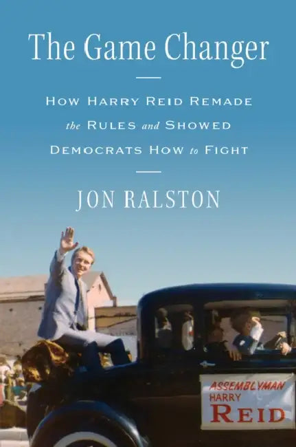 The Game Changer: How Harry Reid Remade the Rules and Showed Democrats How to Fight by Jon Ralston