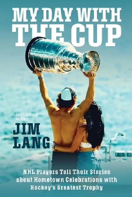 My Day with the Stanley Cup: NHL Players Tell Their Stories about Hometown Celebrations with Hockey's Greatest Trophy by Jim Lang