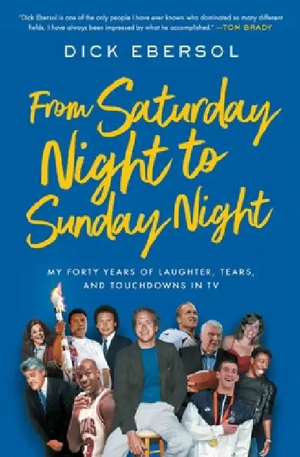 From Saturday Night to Sunday Night: My Forty Years of Laughter, Tears, and Touchdowns in TV by Dick Ebersol