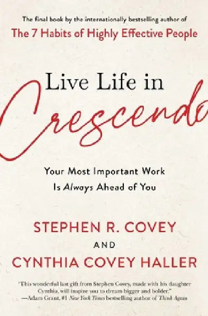 Live Life in Crescendo: Your Most Important Work Is Always Ahead of You by Stephen R. Covey