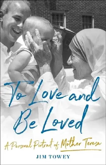 To Love and Be Loved: A Personal Portrait of Mother Teresa by Jim Towey