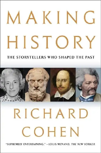 Making History: The Storytellers Who Shaped the Past by Richard Cohen