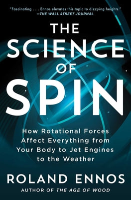 The Science of Spin: How Rotational Forces Affect Everything from Your Body to Jet Engines to the Weather by Roland Ennos