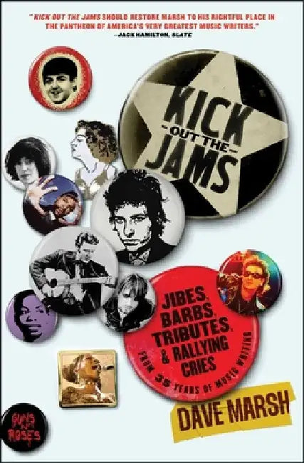 Kick Out the Jams: Jibes, Barbs, Tributes, and Rallying Cries from 35 Years of Music Writing by Dave Marsh
