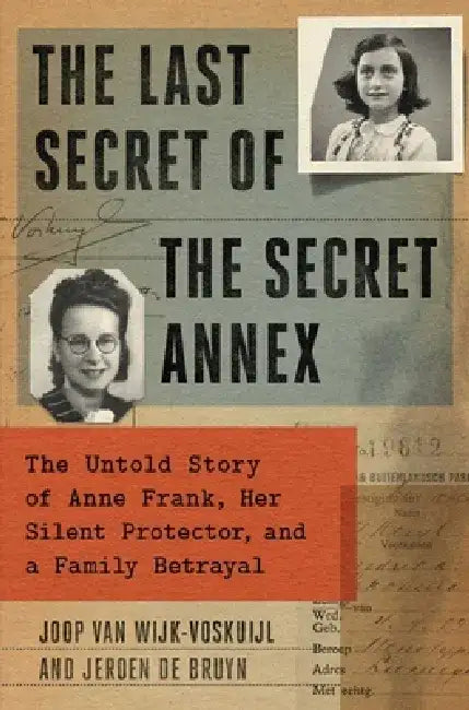 The Last Secret of the Secret Annex: The Untold Story of Anne Frank, Her Silent Protector, and a Family Betrayal by Joop Van Wijk-Voskuijl