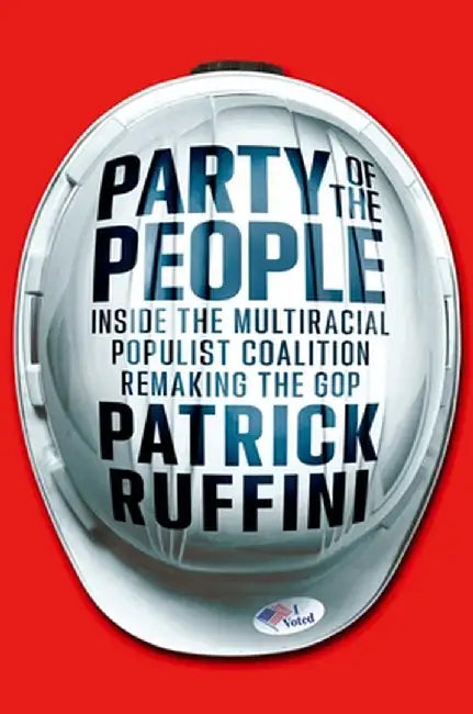 Party of the People: Inside the Multiracial Populist Coalition That Is Saving the GOP by Patrick Ruffini