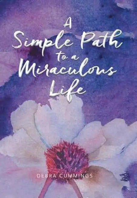 A Simple Path to a Miraculous Life by Debra Cummings