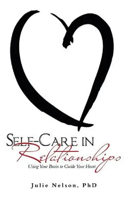 Self-Care in Relationships: Using Your Brain to Guide Your Heart by Julie Nelson