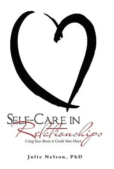 Self-Care in Relationships: Using Your Brain to Guide Your Heart by Julie Nelson Phd