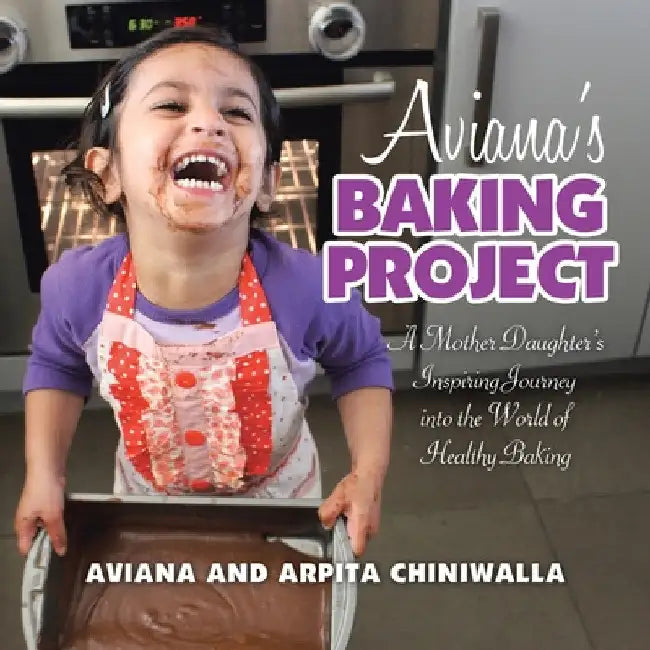 Aviana's Baking Project: A Mother Daughter's Inspiring Journey into the World of Healthy Baking by Aviana Chiniwalla