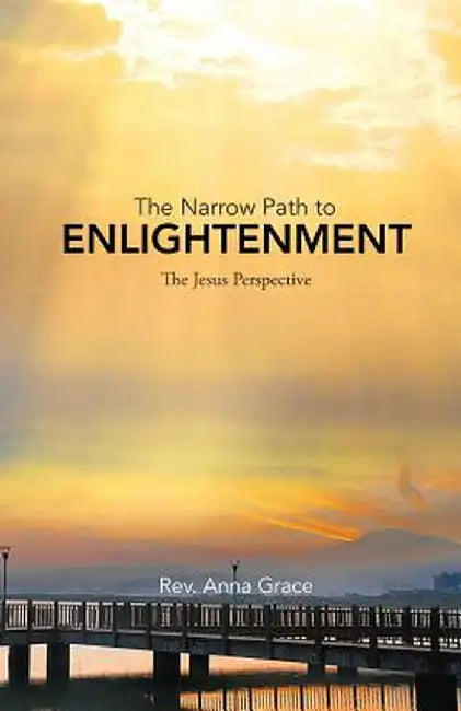 The Narrow Path to Enlightenment: The Jesus Perspective by Rev Anna Grace