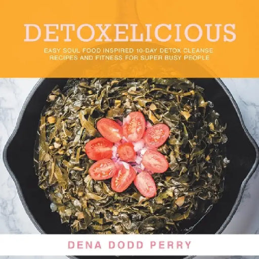 Detoxelicious: Easy Soul Food Inspired 10-Day Detox Cleanse Recipes and Fitness for Super Busy People. by Dena Dodd Perry