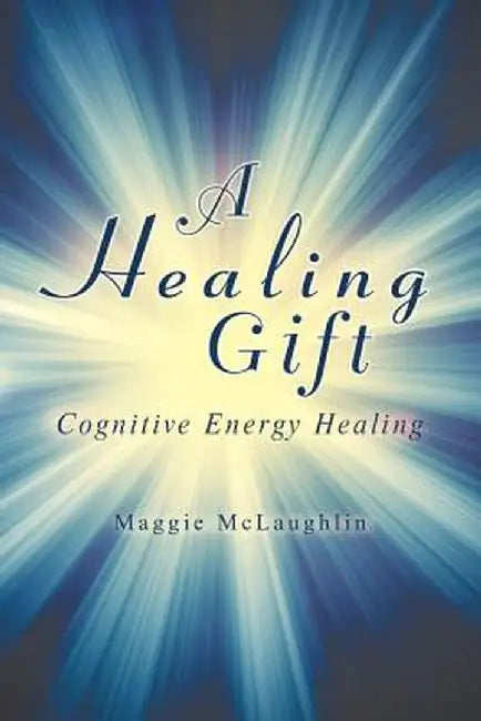 A Healing Gift: Cognitive Energy Healing by Maggie McLaughlin