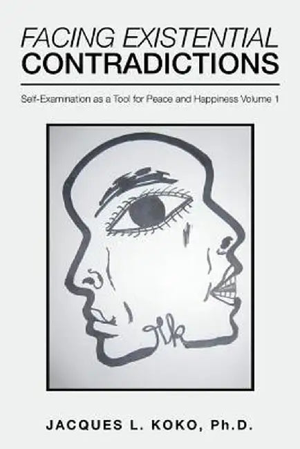 Facing Existential Contradictions: Self-Examination as a Tool for Peace and Happiness Volume 1 by Jacques L. Koko Phd