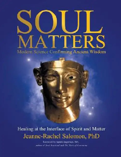 Soul Matters: Modern Science Confirming Ancient Wisdom: Healing at the Interface of Spirit and Matter by Jeanne-Rachel Salomon