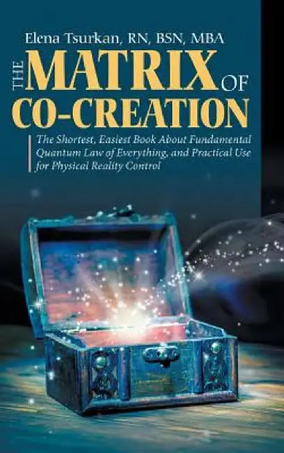 The Matrix of Co-Creation: The Shortest, Easiest Book about Fundamental Quantum Law of Everything, and Practical Use for Physical Reality Control by Bsn Mba Elena Tsurkan
