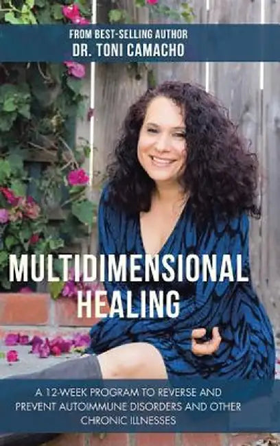 Multidimensional Healing: A 12-Week Program to Reverse and Prevent Autoimmune Disorders and Other Chronic Illnesses by Dr Toni Camacho
