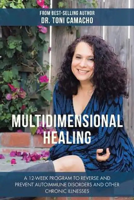 Multidimensional Healing: A 12-Week Program to Reverse and Prevent Autoimmune Disorders and Other Chronic Illnesses by Dr Toni Camacho