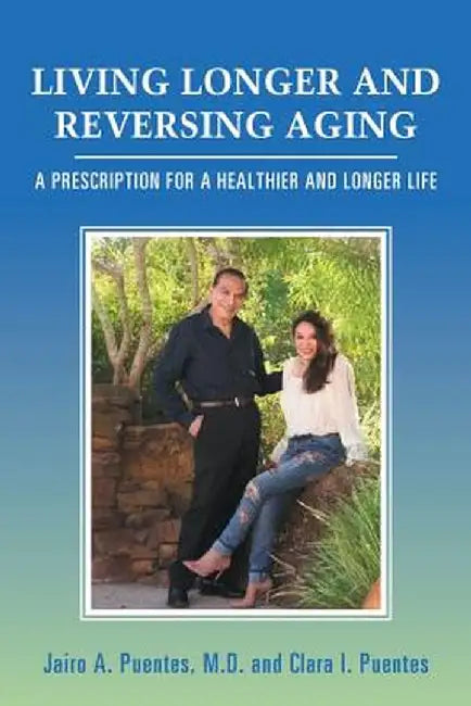Living Longer and Reversing Aging: A Prescription for a Healthier and Longer Life by Jairo a. Puentes M. D.