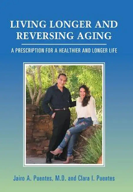 Living Longer and Reversing Aging: A Prescription for a Healthier and Longer Life by Jairo a. Puentes M. D.