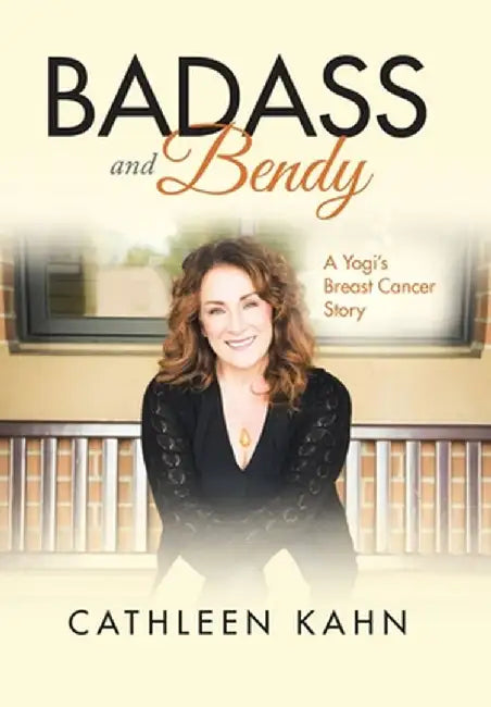 Badass and Bendy: A Yogi's Breast Cancer Story by Cathleen Kahn