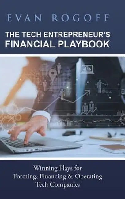 The Tech Entrepreneur's Financial Playbook: Winning Plays for Forming, Financing & Operating Tech Companies by Evan Rogoff