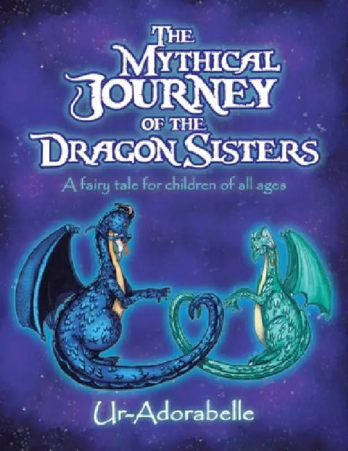 The Mythical Journey of the Dragon Sisters: A Fairy Tale for Children of All Ages by Ur-Adorabelle