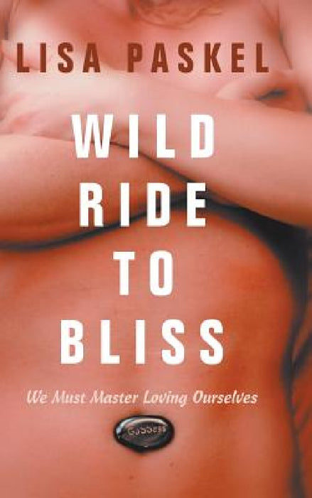 Wild Ride to Bliss: We Must Master Loving Ourselves by Lisa Paskel