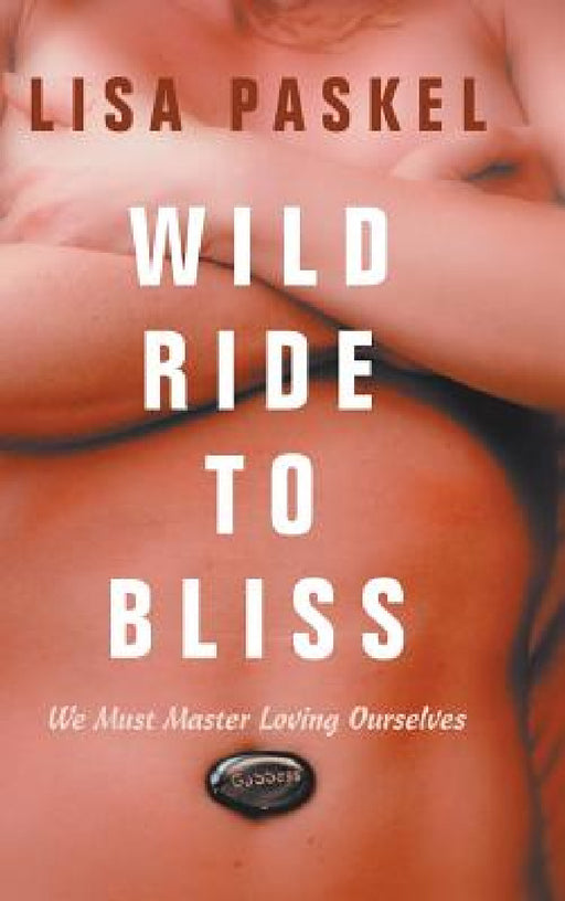 Wild Ride to Bliss: We Must Master Loving Ourselves by Lisa Paskel