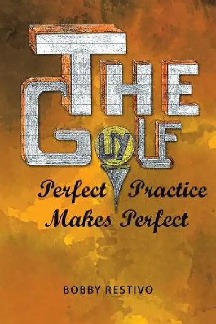 The Golf Guy: Perfect Practice Makes Perfect by Bobby Restivo