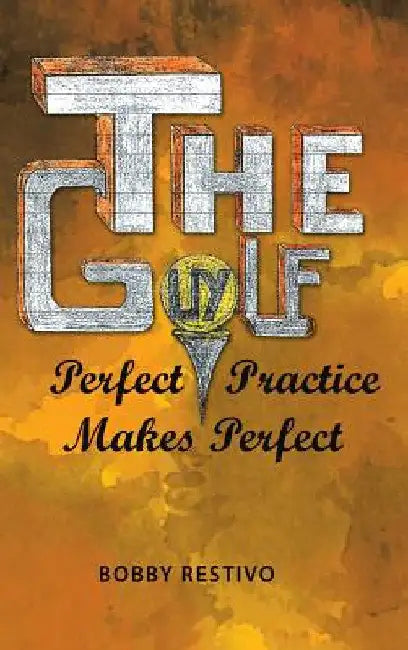 The Golf Guy: Perfect Practice Makes Perfect by Bobby Restivo