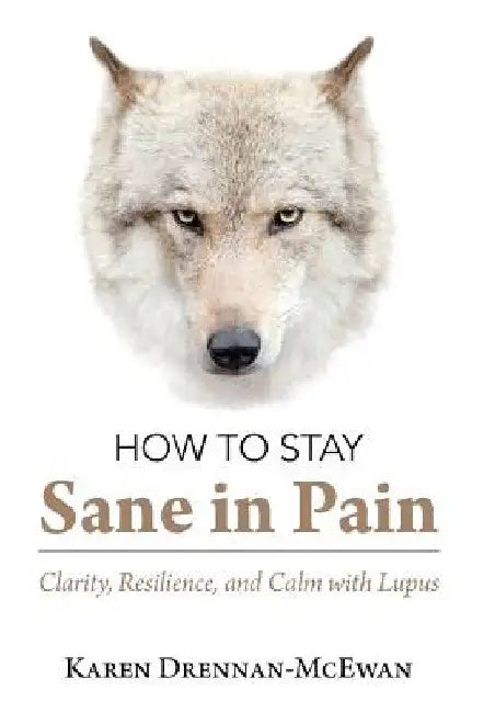 How to Stay Sane in Pain: Clarity, Resilience, and Calm with Lupus by Karen Drennan-McEwan