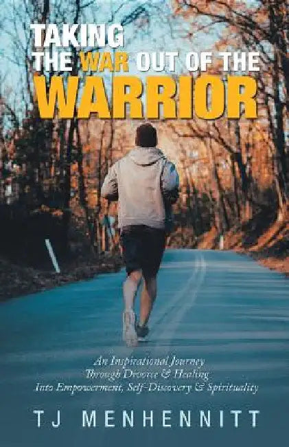 Taking the War out of the Warrior: An Inspirational Journey Through Divorce & Healing into Empowerment, Self-Discovery & Spirituality by Tj Menhennitt