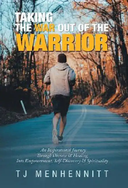 Taking the War out of the Warrior: An Inspirational Journey Through Divorce & Healing into Empowerment, Self-Discovery & Spirituality by Tj Menhennitt