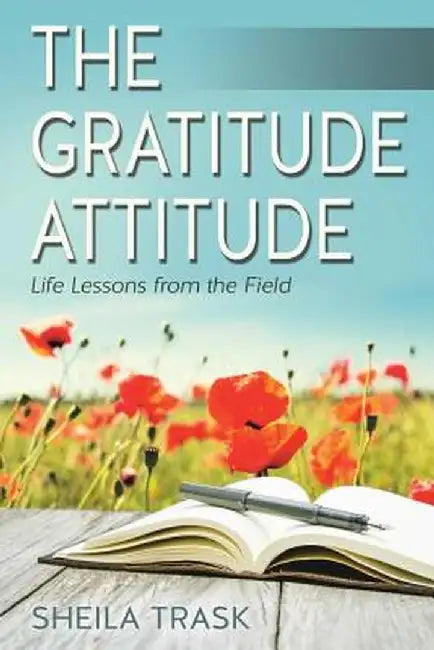 The Gratitude Attitude: Life Lessons from the Field by Sheila Trask