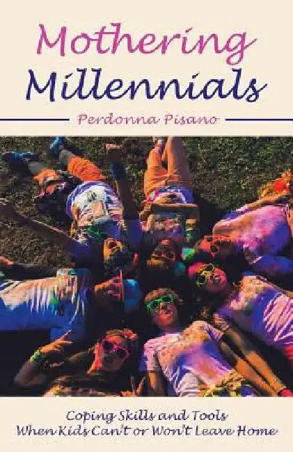 Mothering Millennials: Coping Skills and Tools When Kids Can't or Won't Leave Home by Perdonna Pisano