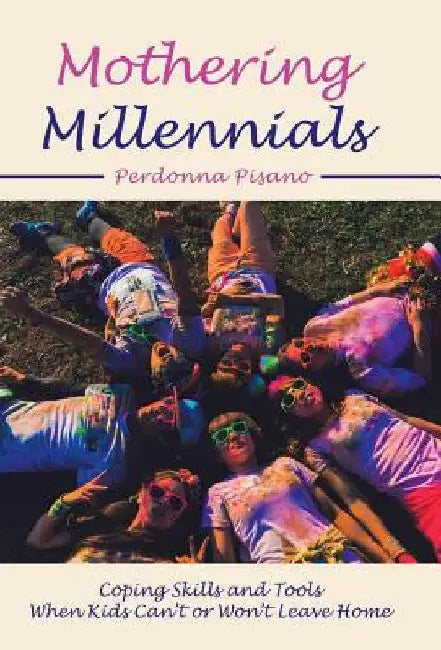 Mothering Millennials: Coping Skills and Tools When Kids Can't or Won't Leave Home by Perdonna Pisano